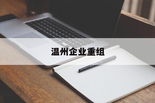 辽源市温州企业重组(温州市国有企业重组改革)