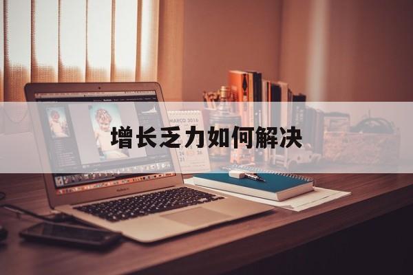 辽源市增长乏力如何解决(增长乏力是下降的意思吗)